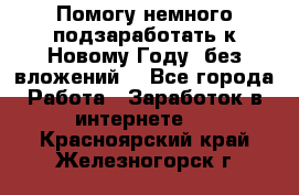 Помогу немного подзаработать к Новому Году, без вложений. - Все города Работа » Заработок в интернете   . Красноярский край,Железногорск г.